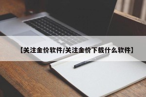 【关注金价软件/关注金价下载什么软件】