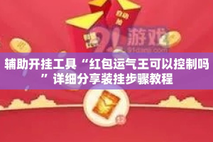 辅助开挂工具“红包运气王可以控制吗”详细分享装挂步骤教程