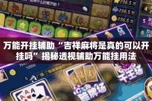 万能开挂辅助“吉祥麻将是真的可以开挂吗”揭秘透视辅助万能挂用法