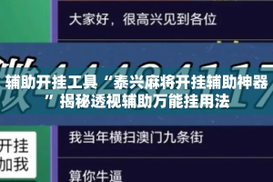 辅助开挂工具“泰兴麻将开挂辅助神器”揭秘透视辅助万能挂用法