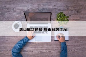 唐山解封通知:唐山解封了没