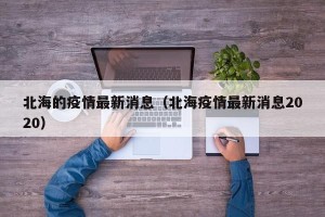 北海的疫情最新消息（北海疫情最新消息2020）