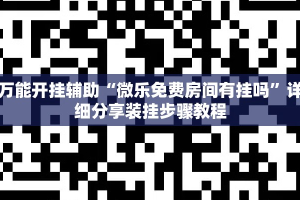 万能开挂辅助“微乐免费房间有挂吗”详细分享装挂步骤教程
