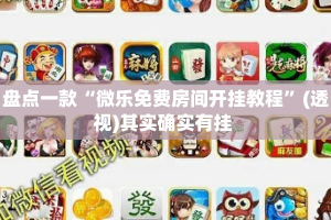 盘点一款“微乐免费房间开挂教程”(透视)其实确实有挂 