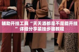 辅助开挂工具“天天酒都是不是能开挂”详细分享装挂步骤教程