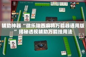 辅助神器“微乐陕西麻将万能器通用版”揭秘透视辅助万能挂用法