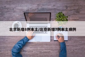 北京新增8例本土/北京新增7例本土病例