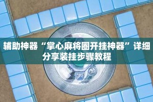辅助神器“掌心麻将圈开挂神器”详细分享装挂步骤教程