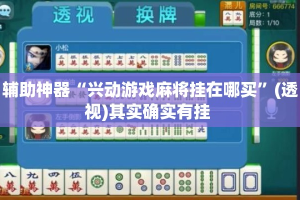 辅助神器“兴动游戏麻将挂在哪买”(透视)其实确实有挂 