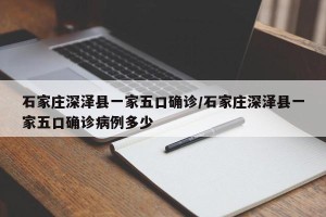 石家庄深泽县一家五口确诊/石家庄深泽县一家五口确诊病例多少