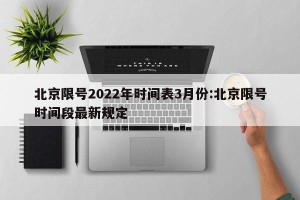 北京限号2022年时间表3月份:北京限号时间段最新规定
