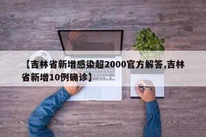 【吉林省新增感染超2000官方解答,吉林省新增10例确诊】