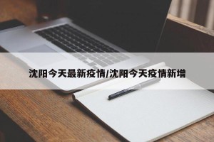 沈阳今天最新疫情/沈阳今天疫情新增