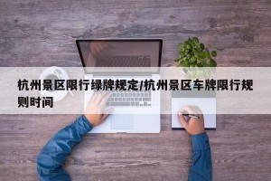 杭州景区限行绿牌规定/杭州景区车牌限行规则时间
