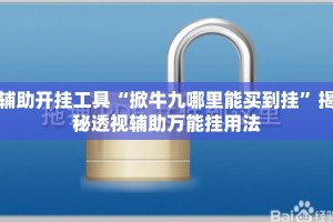 辅助开挂工具“掀牛九哪里能买到挂”揭秘透视辅助万能挂用法