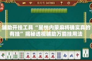 辅助开挂工具“星悦内蒙麻将确实真的有挂”揭秘透视辅助万能挂用法