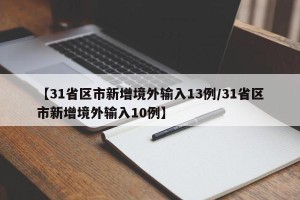 【31省区市新增境外输入13例/31省区市新增境外输入10例】