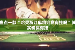 盘点一款“哈灵浙江麻将究竟有挂吗”其实确实有挂