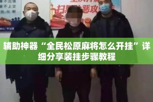 辅助神器“全民松原麻将怎么开挂”详细分享装挂步骤教程