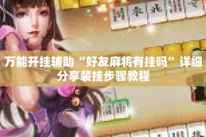 万能开挂辅助“好友麻将有挂吗”详细分享装挂步骤教程