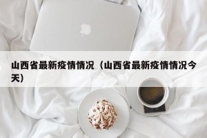 山西省最新疫情情况（山西省最新疫情情况今天）