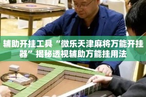 辅助开挂工具“微乐天津麻将万能开挂器”揭秘透视辅助万能挂用法