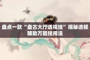 盘点一款“盘古大厅透视挂”揭秘透视辅助万能挂用法
