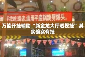 万能开挂辅助“新金龙大厅透视挂”其实确实有挂