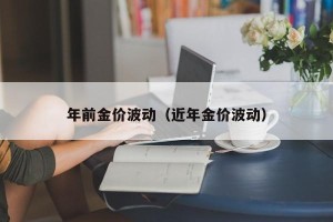 年前金价波动（近年金价波动）