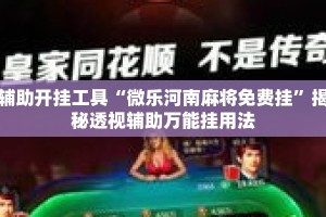 辅助开挂工具“微乐河南麻将免费挂”揭秘透视辅助万能挂用法