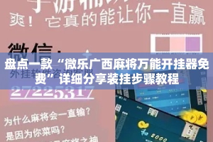 盘点一款“微乐广西麻将万能开挂器免费”详细分享装挂步骤教程