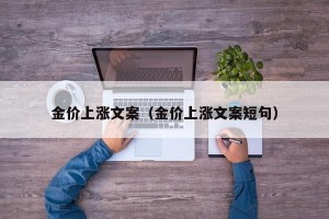 金价上涨文案（金价上涨文案短句）
