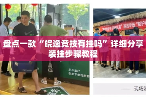 盘点一款“皖逸竞技有挂吗”详细分享装挂步骤教程