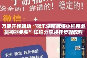 万能开挂辅助“微乐湖南麻将小程序必赢神器免费”详细分享装挂步骤教程
