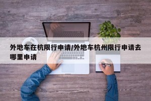 外地车在杭限行申请/外地车杭州限行申请去哪里申请
