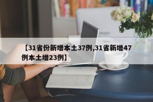 【31省份新增本土37例,31省新增47例本土增23例】