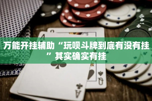 万能开挂辅助“玩呗斗牌到底有没有挂”其实确实有挂