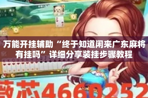 万能开挂辅助“终于知道闲来广东麻将有挂吗”详细分享装挂步骤教程