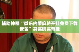 辅助神器“微乐内蒙麻将开挂免费下载安装”其实确实有挂