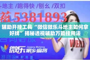 辅助开挂工具“微信微乐斗地主如何拿好牌”揭秘透视辅助万能挂用法