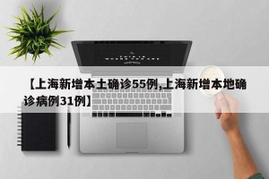 【上海新增本土确诊55例,上海新增本地确诊病例31例】