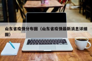 山东省疫情分布图（山东省疫情最新消息详细图）