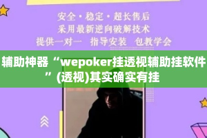 辅助神器“wepoker挂透视辅助挂软件”(透视)其实确实有挂 