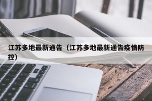 江苏多地最新通告（江苏多地最新通告疫情防控）