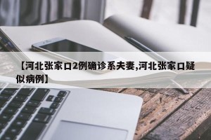 【河北张家口2例确诊系夫妻,河北张家口疑似病例】