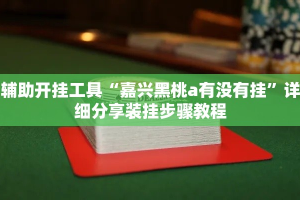辅助开挂工具“嘉兴黑桃a有没有挂”详细分享装挂步骤教程