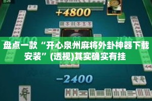盘点一款“开心泉州麻将外卦神器下载安装”(透视)其实确实有挂 