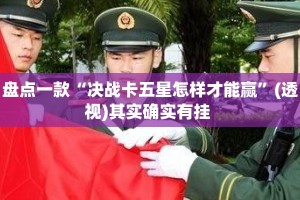 盘点一款“决战卡五星怎样才能赢”(透视)其实确实有挂 