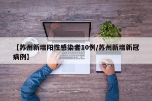 【苏州新增阳性感染者10例/苏州新增新冠病例】