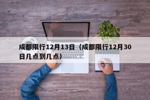 成都限行12月13日（成都限行12月30日几点到几点）
